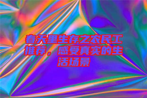 春天里生存之農(nóng)民工推薦，感受真實(shí)的生活場(chǎng)景