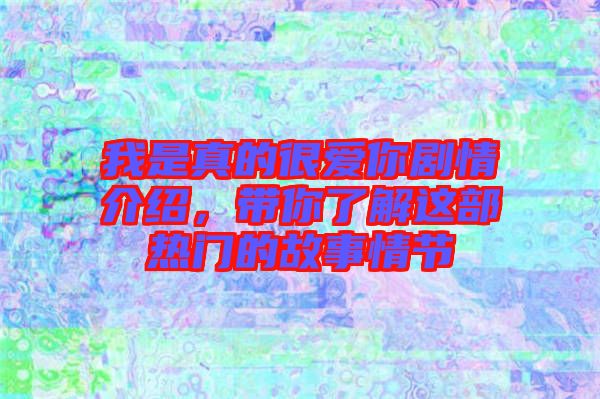 我是真的很愛(ài)你劇情介紹，帶你了解這部熱門(mén)的故事情節(jié)
