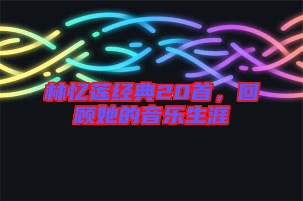 林憶蓮經(jīng)典20首，回顧她的音樂生涯