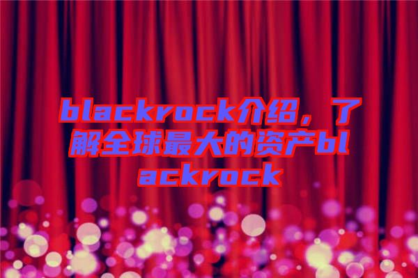 blackrock介紹，了解全球最大的資產(chǎn)blackrock