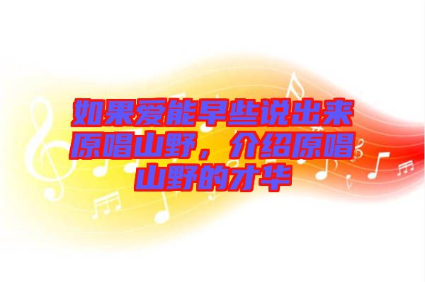 如果愛能早些說出來原唱山野，介紹原唱山野的才華