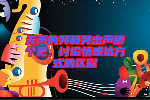 無聲的哭和哭出聲哪個(gè)更，討論情感達(dá)方式的區(qū)別