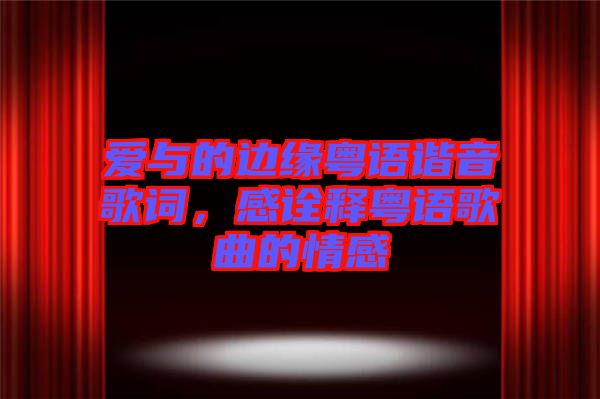 愛與的邊緣粵語諧音歌詞，感詮釋粵語歌曲的情感
