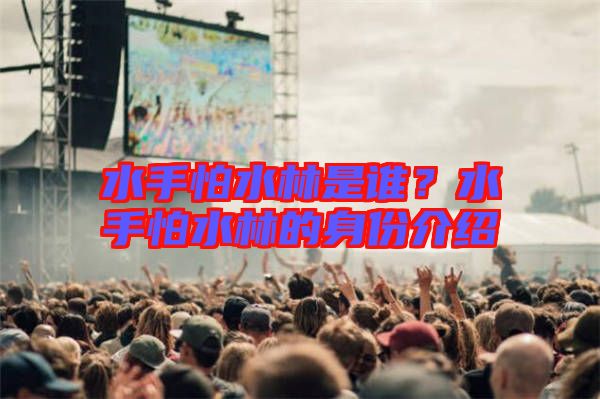 水手怕水林是誰？水手怕水林的身份介紹