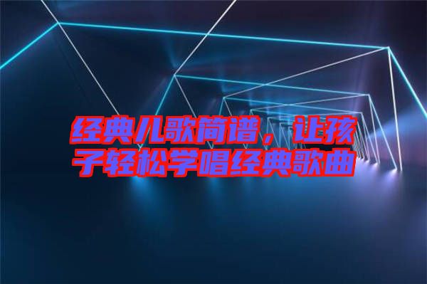 經(jīng)典兒歌簡(jiǎn)譜，讓孩子輕松學(xué)唱經(jīng)典歌曲