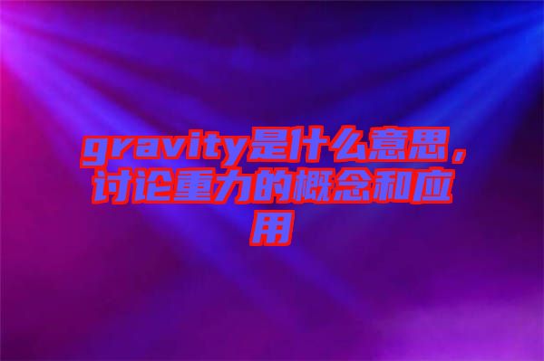 gravity是什么意思，討論重力的概念和應用