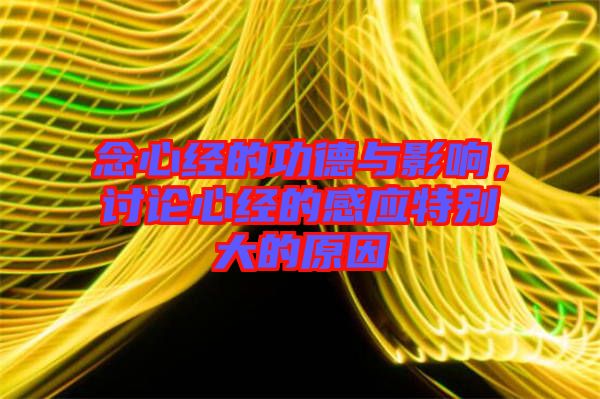 念心經的功德與影響，討論心經的感應特別大的原因