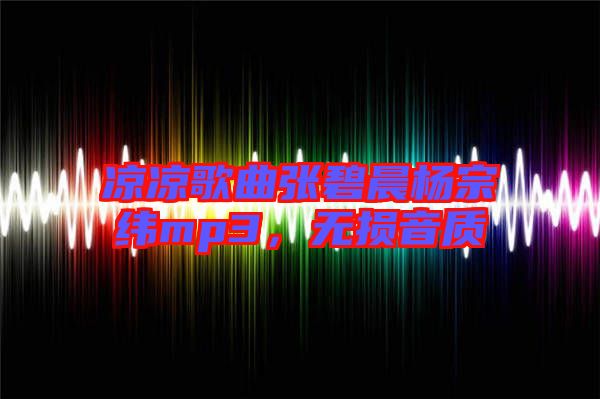 涼涼歌曲張碧晨楊宗緯mp3，無(wú)損音質(zhì)