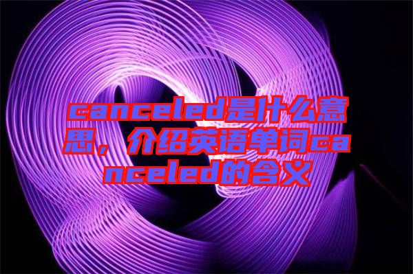 canceled是什么意思，介紹英語單詞canceled的含義
