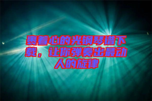 裹著心的光鋼琴譜下載，讓你彈奏出最動人的旋律