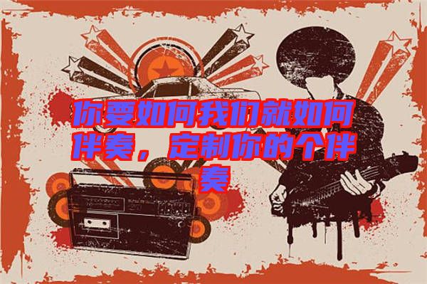 你要如何我們就如何伴奏，定制你的個伴奏