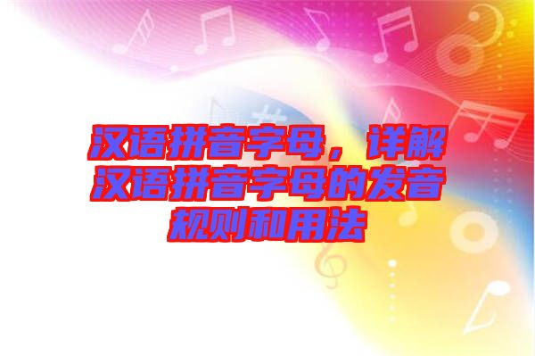 漢語(yǔ)拼音字母，詳解漢語(yǔ)拼音字母的發(fā)音規(guī)則和用法