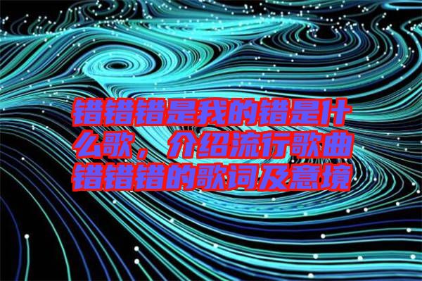 錯錯錯是我的錯是什么歌，介紹流行歌曲錯錯錯的歌詞及意境