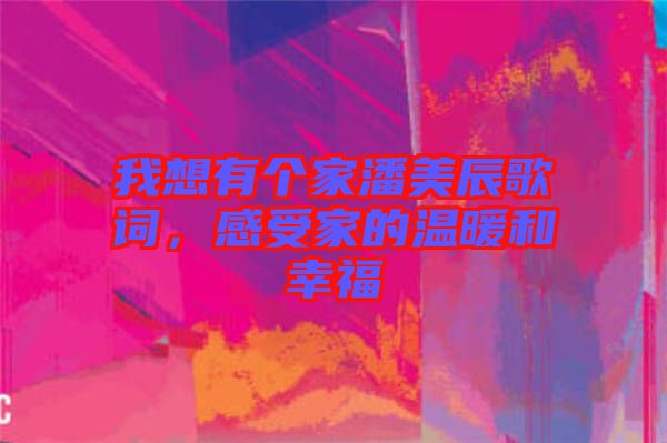 我想有個家潘美辰歌詞，感受家的溫暖和幸福