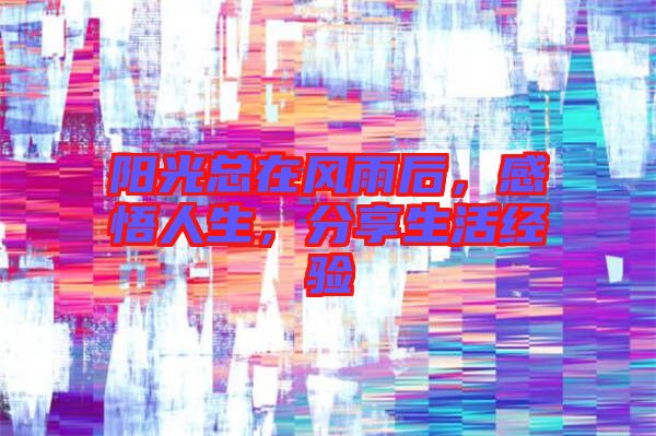 陽(yáng)光總在風(fēng)雨后，感悟人生，分享生活經(jīng)驗(yàn)