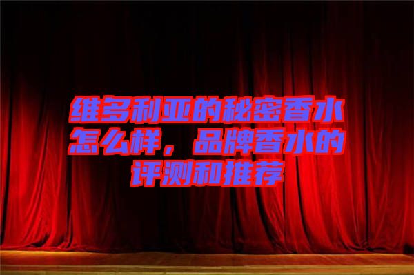 維多利亞的秘密香水怎么樣，品牌香水的評(píng)測(cè)和推薦
