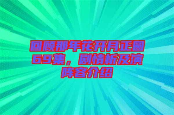 回顧那年花開(kāi)月正圓69集，劇情析及演陣容介紹