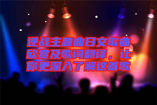 逆戰(zhàn)主題曲日文歌曲欣賞及歌詞翻譯，讓你更深入了解這首歌