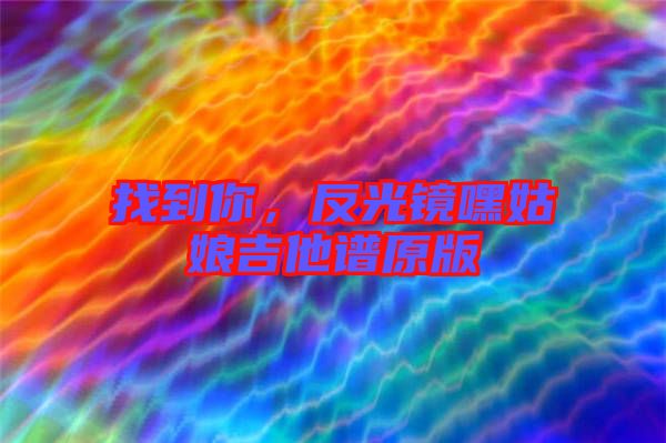 找到你，反光鏡嘿姑娘吉他譜原版