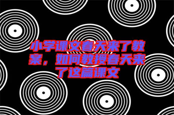 小學課文春天來了教案，如何教授春天來了這篇課文