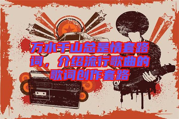 萬(wàn)水千山總是情套路詞，介紹流行歌曲的歌詞創(chuàng)作套路