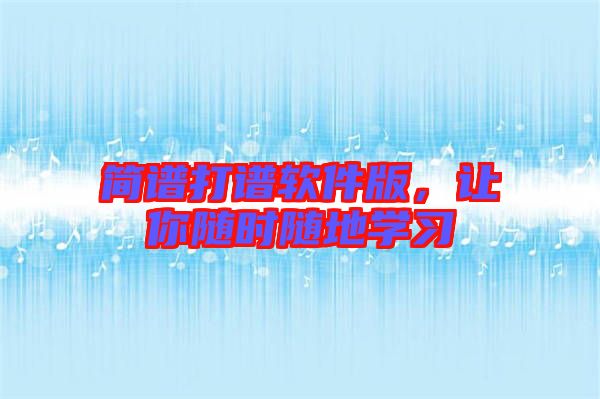 簡譜打譜軟件版，讓你隨時隨地學(xué)習(xí)