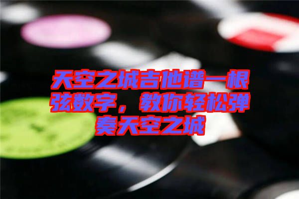 天空之城吉他譜一根弦數(shù)字，教你輕松彈奏天空之城