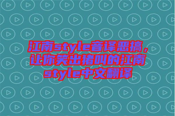 江南style音譯惡搞，讓你笑出豬叫的江南style中文翻譯