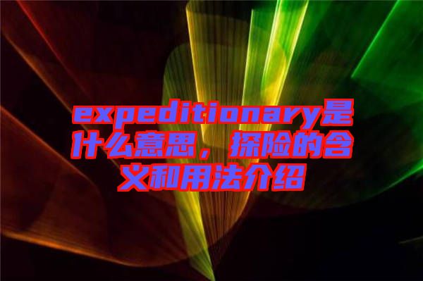 expeditionary是什么意思，探險(xiǎn)的含義和用法介紹