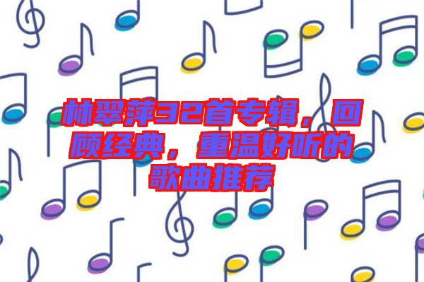 林翠萍32首專(zhuān)輯，回顧經(jīng)典，重溫好聽(tīng)的歌曲推薦