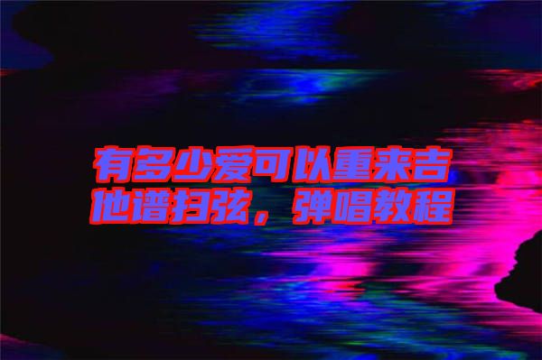 有多少愛可以重來吉他譜掃弦，彈唱教程