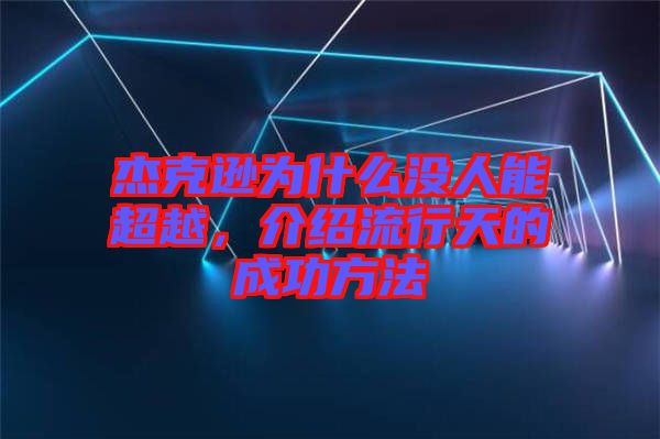 杰克遜為什么沒(méi)人能超越，介紹流行天的成功方法