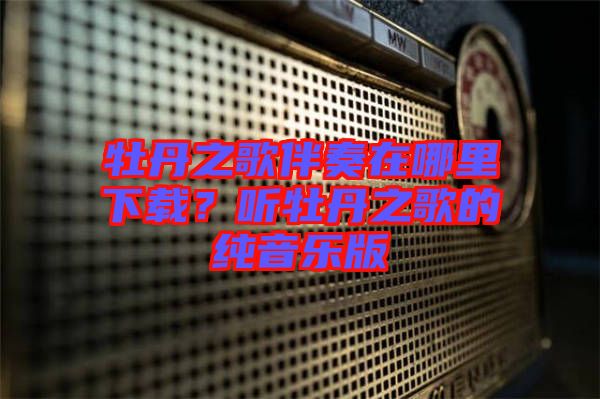 牡丹之歌伴奏在哪里下載？聽(tīng)牡丹之歌的純音樂(lè)版