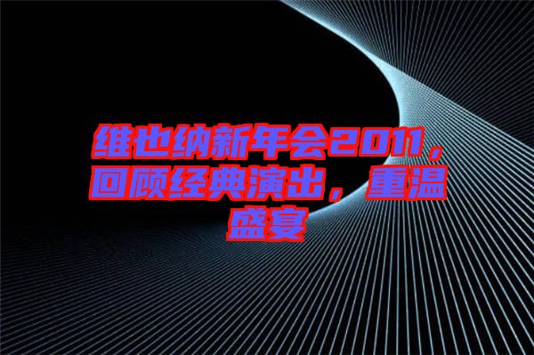 維也納新年會(huì)2011，回顧經(jīng)典演出，重溫盛宴