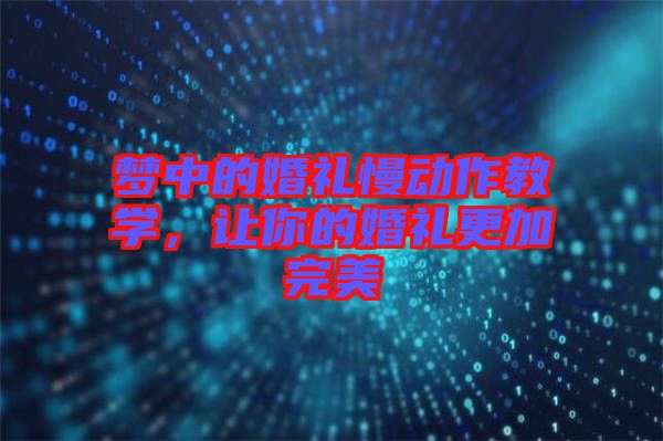 夢(mèng)中的婚禮慢動(dòng)作教學(xué)，讓你的婚禮更加完美