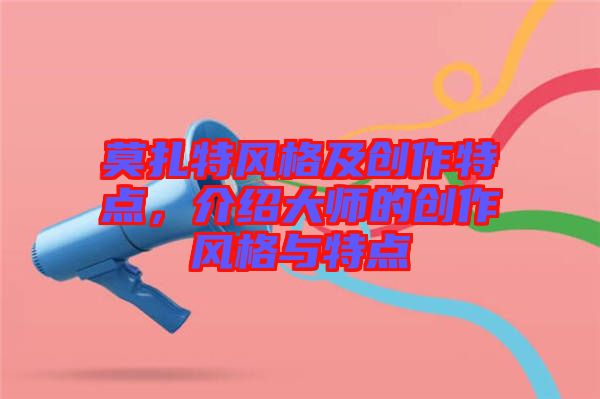 莫扎特風(fēng)格及創(chuàng)作特點，介紹大師的創(chuàng)作風(fēng)格與特點
