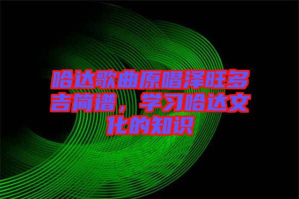 哈達(dá)歌曲原唱澤旺多吉簡(jiǎn)譜，學(xué)習(xí)哈達(dá)文化的知識(shí)