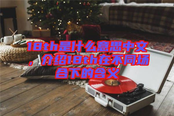 18th是什么意思中文，介紹18th在不同場合下的含義