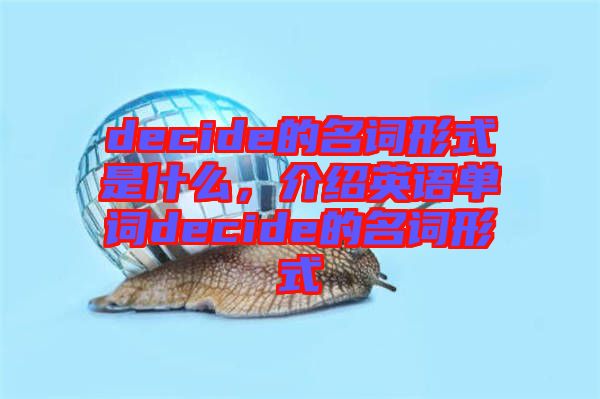 decide的名詞形式是什么，介紹英語(yǔ)單詞decide的名詞形式