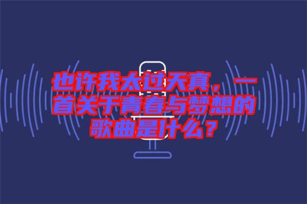 也許我太過天真，一首關(guān)于青春與夢想的歌曲是什么？