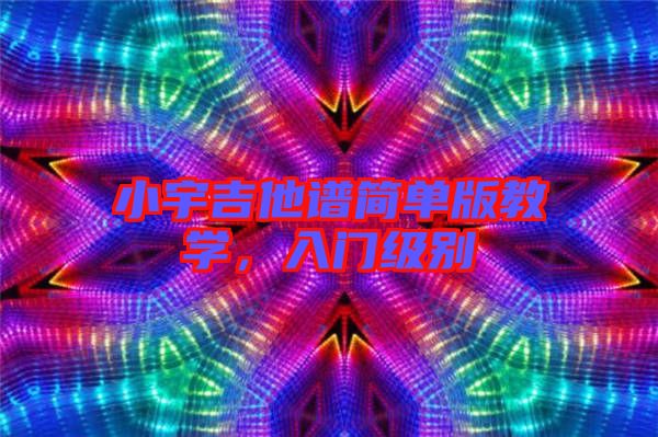 小宇吉他譜簡單版教學，入門級別