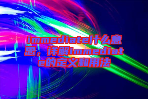 immediate什么意思，詳解immediate的定義和用法
