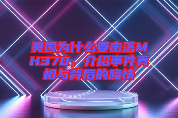 美國為什么要擊落MH370，介紹事件真相與背后的隱情