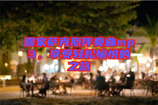 回家薩克斯伴奏曲mp3，享受輕松愉悅的之旅