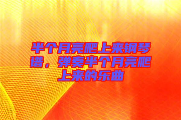 半個(gè)月亮爬上來鋼琴譜，彈奏半個(gè)月亮爬上來的樂曲