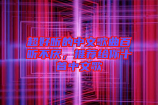 超好聽(tīng)的中文歌曲百聽(tīng)不厭，推薦給你十首中文歌