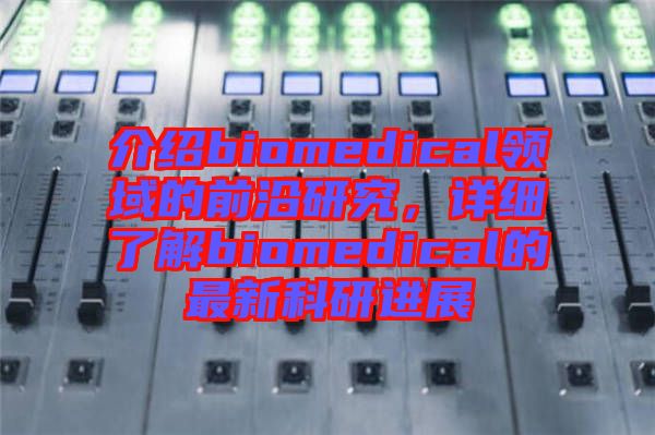 介紹biomedical領(lǐng)域的前沿研究，詳細了解biomedical的最新科研進展