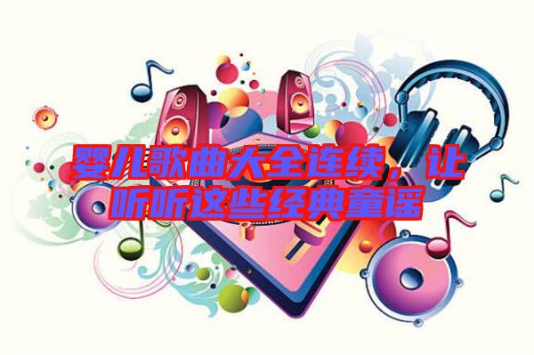 嬰兒歌曲大全連續(xù)，讓聽聽這些經(jīng)典童謠