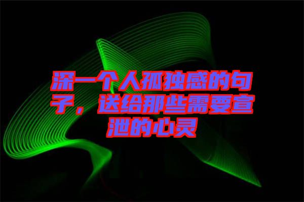 深一個人孤獨感的句子，送給那些需要宣泄的心靈