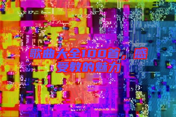 歌曲大全100首，感受教的魅力